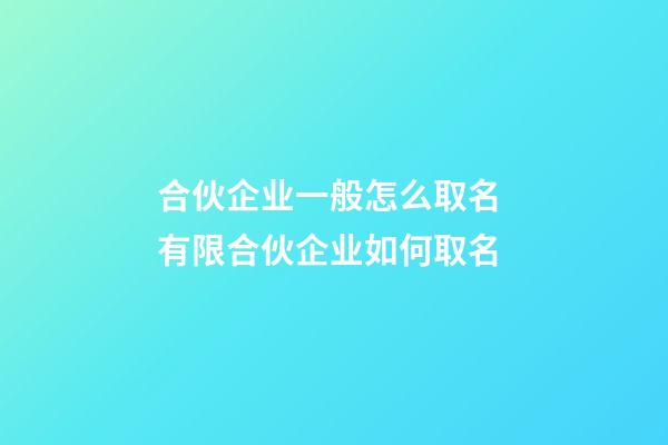 合伙企业一般怎么取名 有限合伙企业如何取名-第1张-公司起名-玄机派